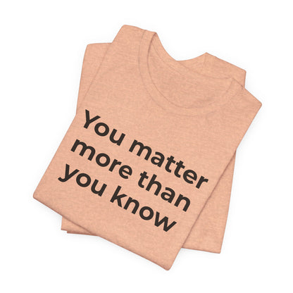 Suicide T-Shirt - You Matter More Than You Know - Wear What You Stand For Products