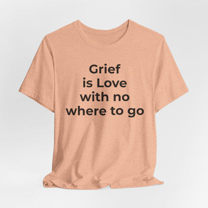 Grief and Loss T-Shirt - Grief is Love with Nowhere to Go - Wear What You Stand For Products