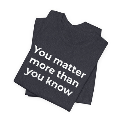 Suicide T-Shirt - You Matter More Than You Know - Wear What You Stand For Products