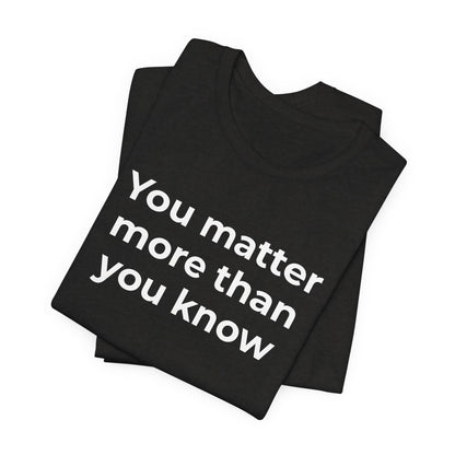 Suicide T-Shirt - You Matter More Than You Know - Wear What You Stand For Products