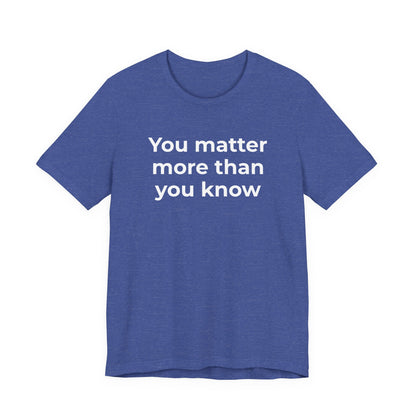 Suicide T-Shirt - You Matter More Than You Know - Wear What You Stand For Products