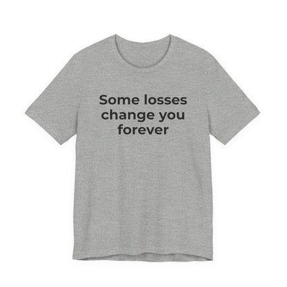 Grief and Loss T-Shirt - Some Losses Change You Forever - Wear What You Stand For Products
