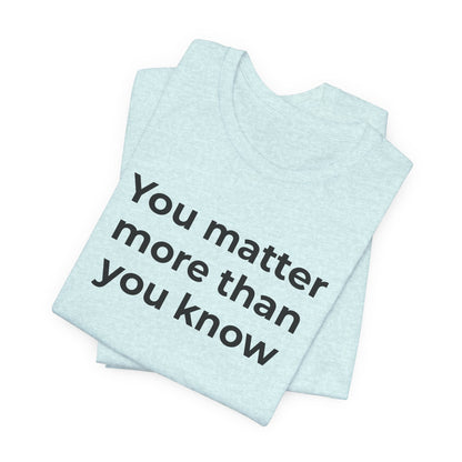 Suicide T-Shirt - You Matter More Than You Know - Wear What You Stand For Products