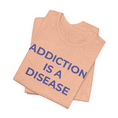 Addiction T-Shirt Addiction is a Disease - Wear What You Stand For Products