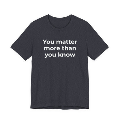 Suicide T-Shirt - You Matter More Than You Know - Wear What You Stand For Products