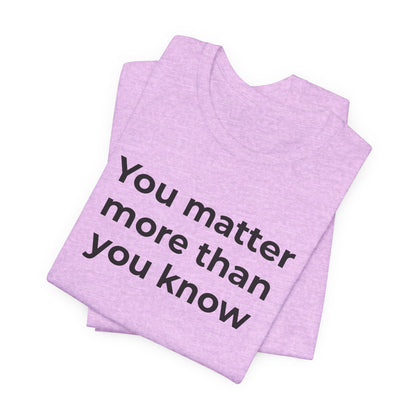 Suicide T-Shirt - You Matter More Than You Know - Wear What You Stand For Products
