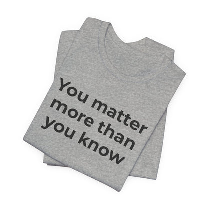 Suicide T-Shirt - You Matter More Than You Know - Wear What You Stand For Products