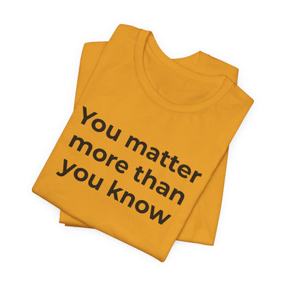 Suicide T-Shirt - You Matter More Than You Know - Wear What You Stand For Products