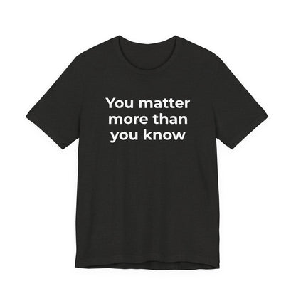 Suicide T-Shirt - You Matter More Than You Know - Wear What You Stand For Products