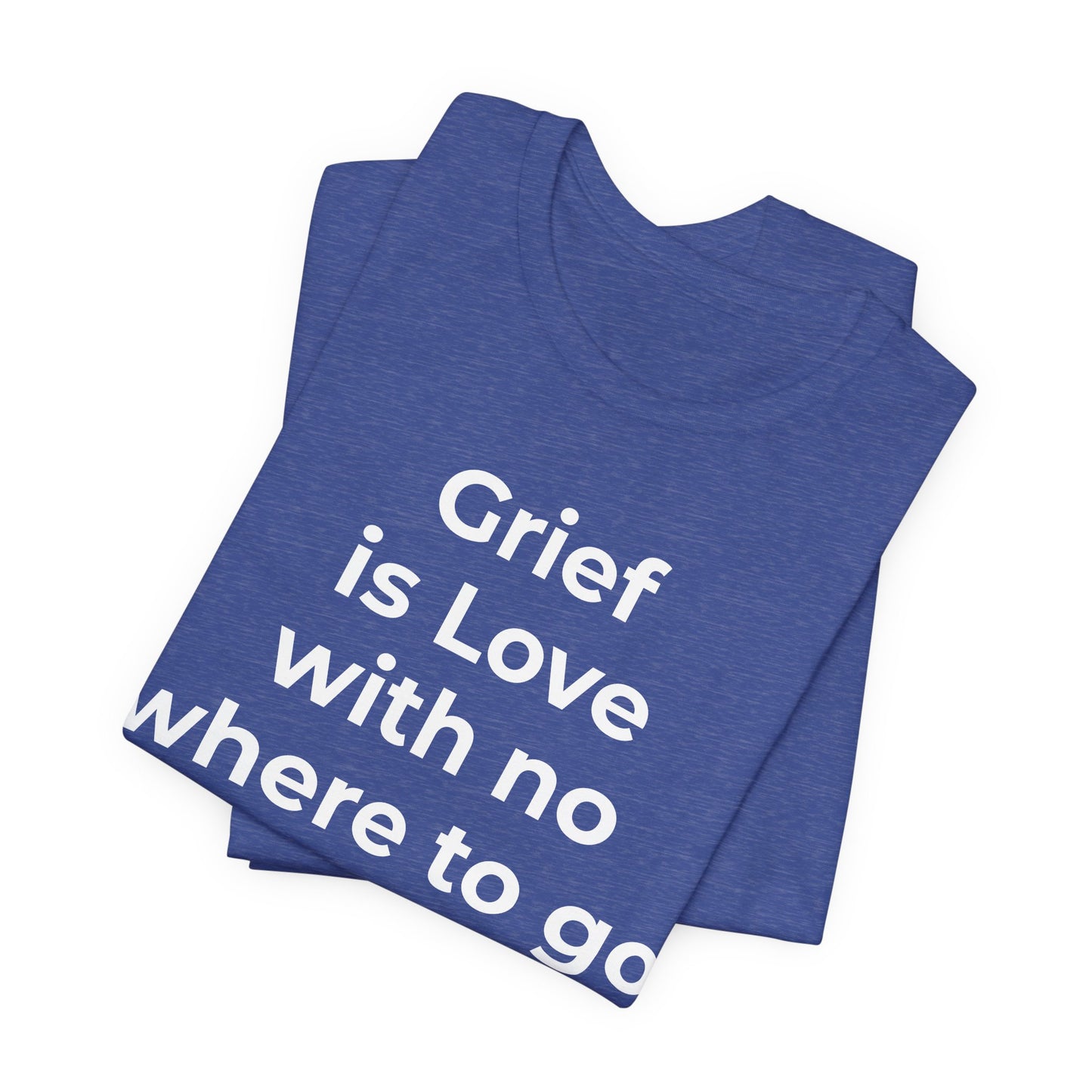 Grief and Loss T-Shirt - Grief is Love with Nowhere to Go - Wear What You Stand For Products